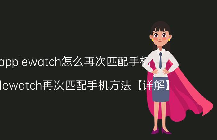 applewatch怎么再次匹配手机 applewatch再次匹配手机方法【详解】